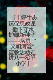 上好生态环保思政课 播下守水护绿新种子——房县“文明河流”宣教活动走进八一希望小学