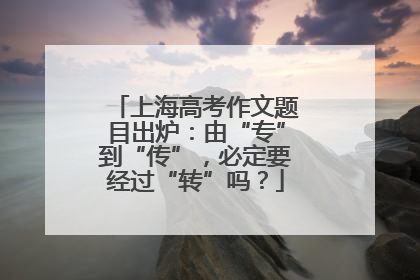 上海高考作文题目出炉：由“专”到“传”，必定要经过“转”吗？