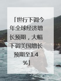世行下调今年全球经济增长预期，大幅下调美国增长预期至1.4%