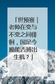 世预赛｜老帅在变与不变之间徘徊，国足今晚能否搏出生机？
