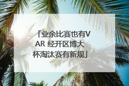 业余比赛也有VAR 经开区博大杯淘汰赛有新规