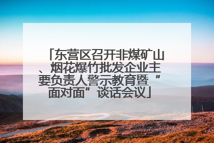 东营区召开非煤矿山、烟花爆竹批发企业主要负责人警示教育暨“面对面”谈话会议