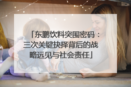 东鹏饮料突围密码：三次关键抉择背后的战略远见与社会责任