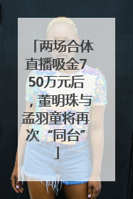 两场合体直播吸金750万元后，董明珠与孟羽童将再次“同台”