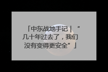 中东战地手记｜“几十年过去了，我们没有变得更安全”
