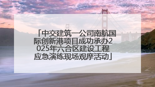 中交建筑一公司南航国际创新港项目成功承办2025年六合区建设工程应急演练现场观摩活动