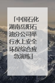 中国石化湖南岳阳石油分公司举行水上安全环保综合应急演练