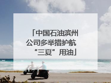 中国石油滨州公司多举措护航“三夏”用油