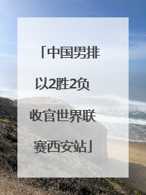 中国男排以2胜2负收官世界联赛西安站