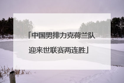 中国男排力克荷兰队 迎来世联赛两连胜