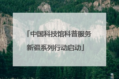 中国科技馆科普服务新疆系列行动启动