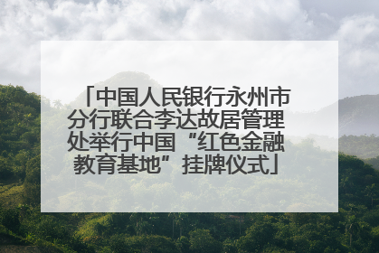 中国人民银行永州市分行联合李达故居管理处举行中国“红色金融教育基地”挂牌仪式