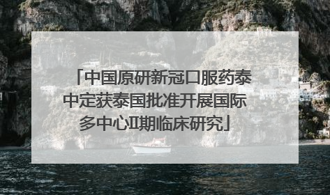中国原研新冠口服药泰中定获泰国批准开展国际多中心II期临床研究