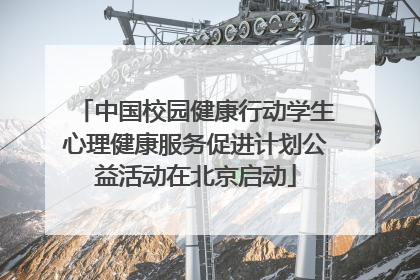中国校园健康行动学生心理健康服务促进计划公益活动在北京启动