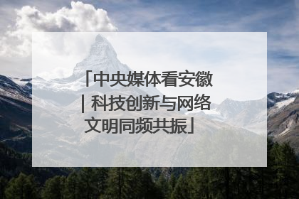 中央媒体看安徽｜科技创新与网络文明同频共振