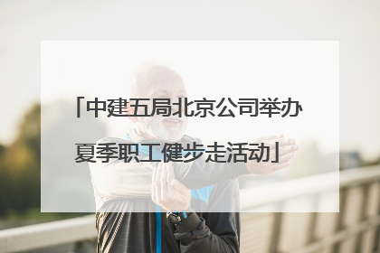 中建五局北京公司举办夏季职工健步走活动