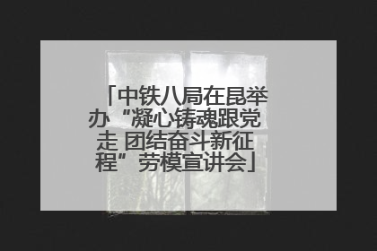 中铁八局在昆举办“凝心铸魂跟党走 团结奋斗新征程”劳模宣讲会