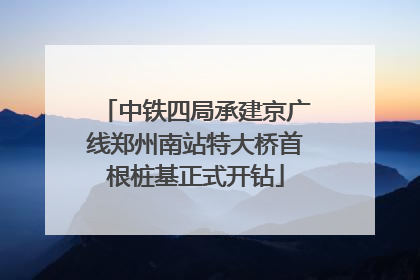 中铁四局承建京广线郑州南站特大桥首根桩基正式开钻