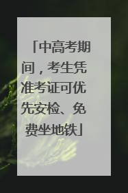 中高考期间，考生凭准考证可优先安检、免费坐地铁