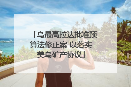 乌最高拉达批准预算法修正案 以落实美乌矿产协议