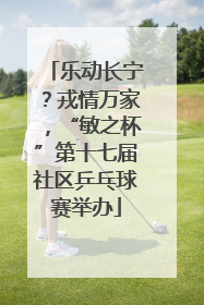 乐动长宁？戎情万家，“敏之杯”第十七届社区乒乓球赛举办
