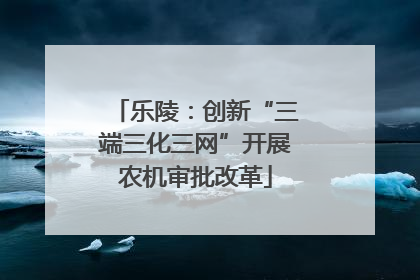 乐陵：创新“三端三化三网”开展农机审批改革