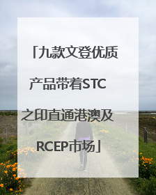 九款文登优质产品带着STC之印直通港澳及RCEP市场