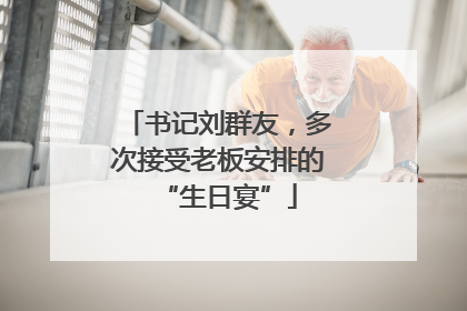 书记刘群友，多次接受老板安排的“生日宴”