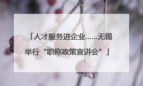 人才服务进企业……无锡举行“职称政策宣讲会”
