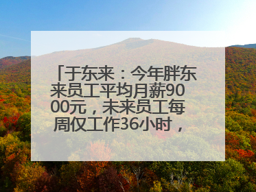 于东来：今年胖东来员工平均月薪9000元，未来员工每周仅工作36小时，年假40天起