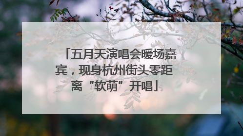 五月天演唱会暖场嘉宾，现身杭州街头零距离“软萌”开唱