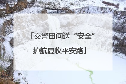 交警田间送“安全” 护航夏收平安路