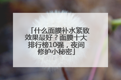 什么面膜补水紧致效果最好？面膜十大排行榜10强，夜间修护小秘密