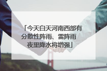 今天白天河南西部有分散性阵雨、雷阵雨 夜里降水将增强