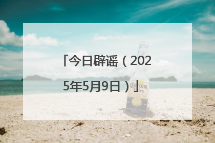 今日辟谣（2025年5月9日）