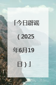 今日辟谣（2025年6月19日）