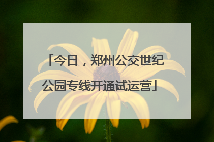 今日，郑州公交世纪公园专线开通试运营
