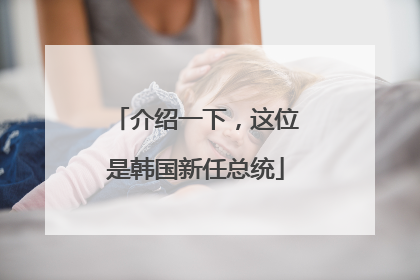介绍一下，这位是韩国新任总统
