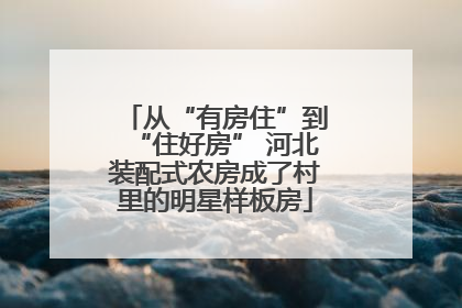 从“有房住”到“住好房” 河北装配式农房成了村里的明星样板房