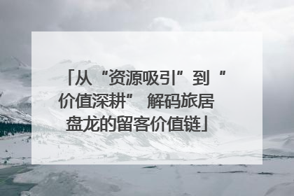 从“资源吸引”到“价值深耕” 解码旅居盘龙的留客价值链