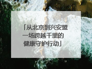 从北京到兴安盟 一场跨越千里的健康守护行动