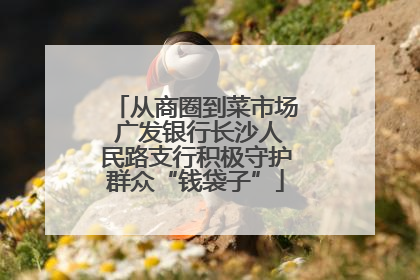 从商圈到菜市场 广发银行长沙人民路支行积极守护群众“钱袋子”