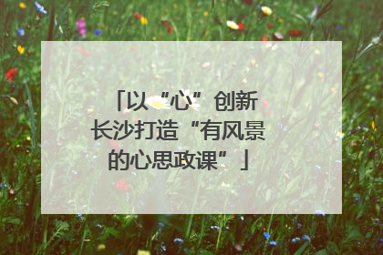 以“心”创新 长沙打造“有风景的心思政课”