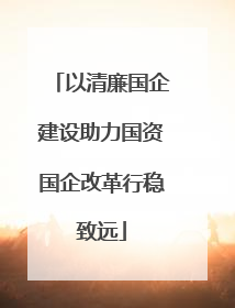 以清廉国企建设助力国资国企改革行稳致远