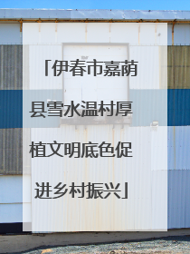 伊春市嘉荫县雪水温村厚植文明底色促进乡村振兴