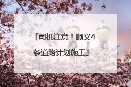 司机注意！顺义4条道路计划施工