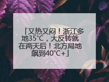又热又闷！浙江多地35℃，大反转就在两天后！北方局地飙到40℃+