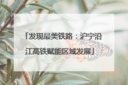 发现最美铁路：沪宁沿江高铁赋能区域发展