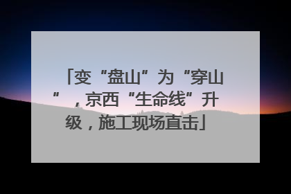 变“盘山”为“穿山”，京西“生命线”升级，施工现场直击
