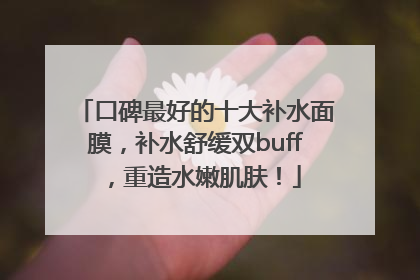 口碑最好的十大补水面膜，补水舒缓双buff，重造水嫩肌肤！